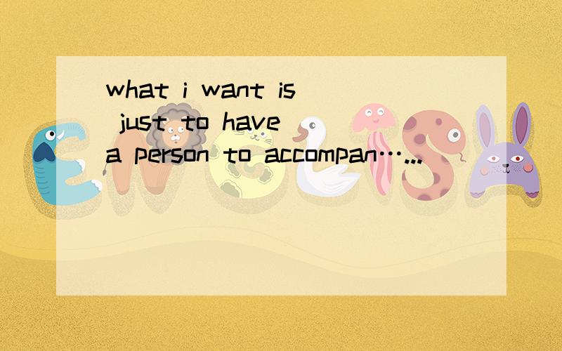 what i want is just to have a person to accompan…...