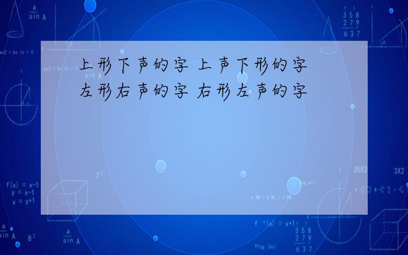 上形下声的字 上声下形的字 左形右声的字 右形左声的字