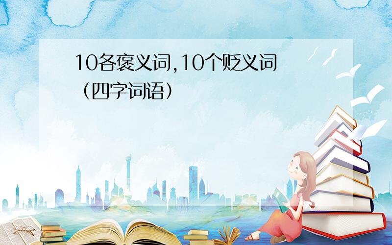 10各褒义词,10个贬义词 （四字词语）