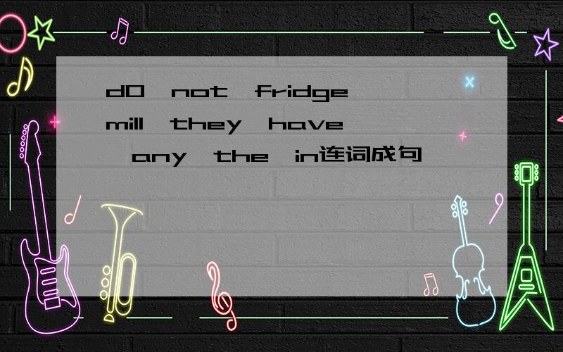 d0,not,fridge,mill,they,have,any,the,in连词成句