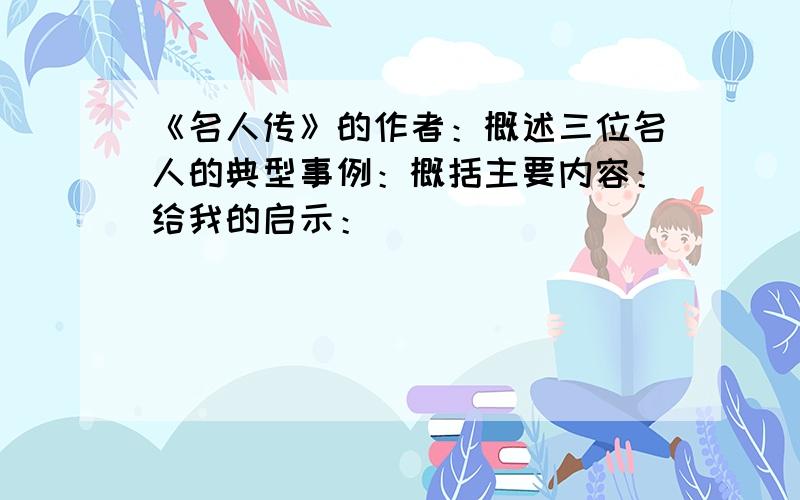 《名人传》的作者：概述三位名人的典型事例：概括主要内容：给我的启示：