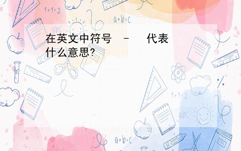 在英文中符号  -   代表什么意思?