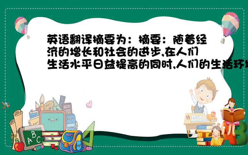 英语翻译摘要为：摘要：随着经济的增长和社会的进步,在人们生活水平日益提高的同时,人们的生活环境和生活质量却面临下降的威胁,广大旅游者对回归大自然、欣赏大自然美景、享受原野