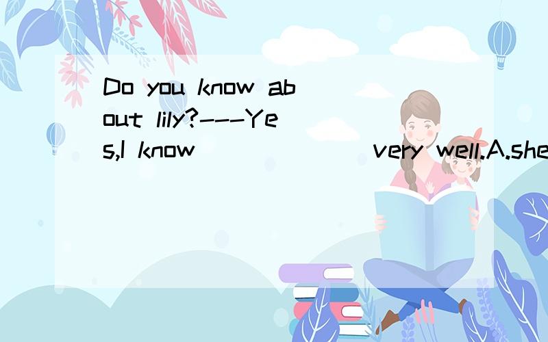 Do you know about lily?---Yes,I know_______very well.A.she B.her C.herself D.hers为什么选 B.her