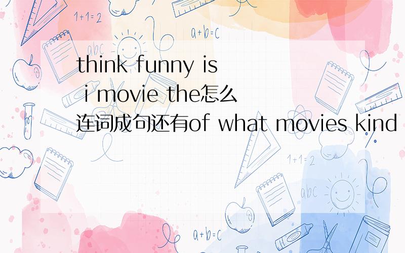 think funny is i movie the怎么连词成句还有of what movies kind like you do