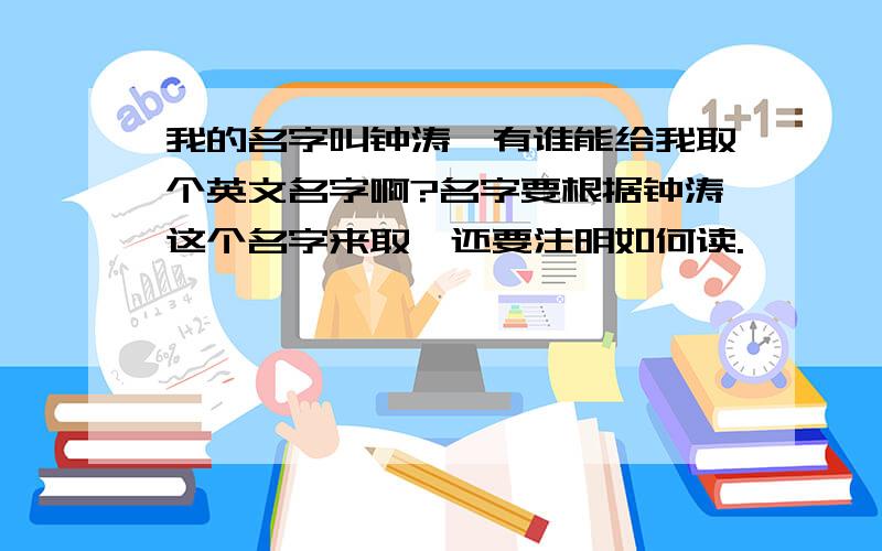 我的名字叫钟涛,有谁能给我取个英文名字啊?名字要根据钟涛这个名字来取,还要注明如何读.