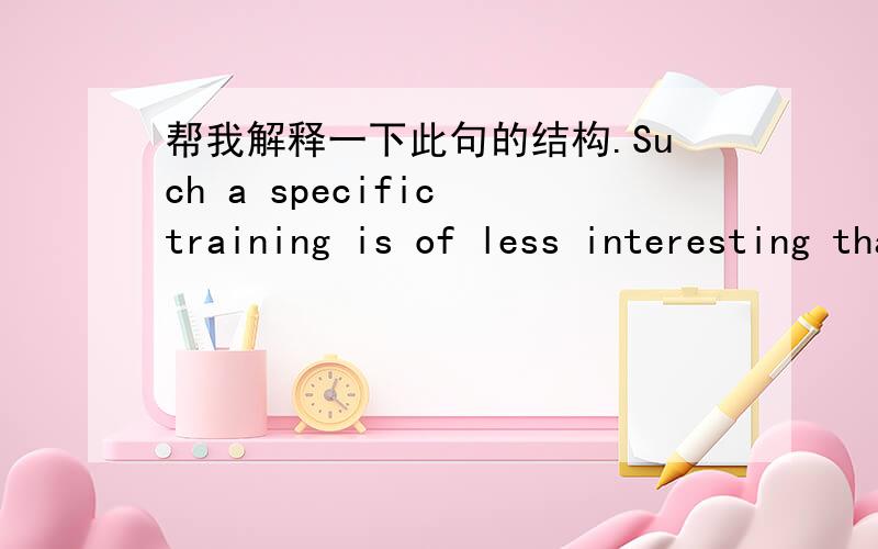 帮我解释一下此句的结构.Such a specific training is of less interesting than being able to maintain mental alterness.Such a specific training指的是记忆训练.这句话怎么翻译?是什么结构呀?这个of从哪来的?