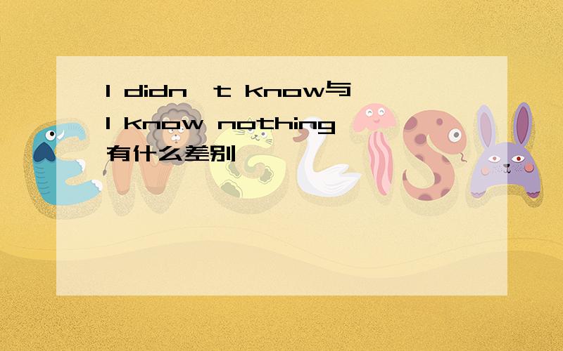 I didn't know与I know nothing有什么差别