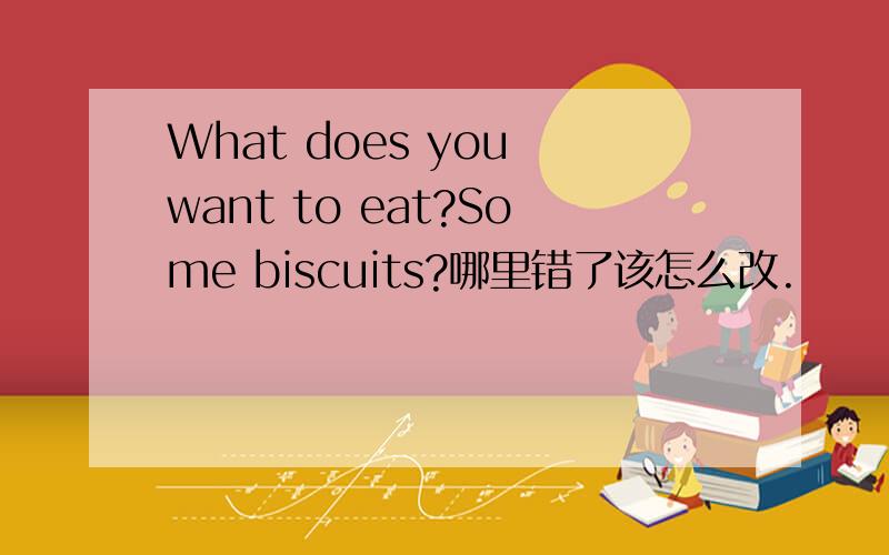 What does you want to eat?Some biscuits?哪里错了该怎么改.