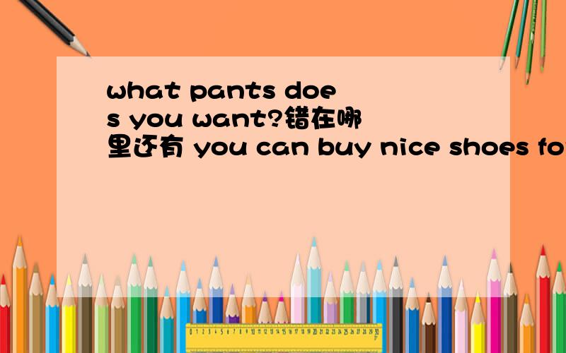 what pants does you want?错在哪里还有 you can buy nice shoes for this shoe storecan i buy socks on only 5 yuan each？anybody can affords our price这些都错在哪里