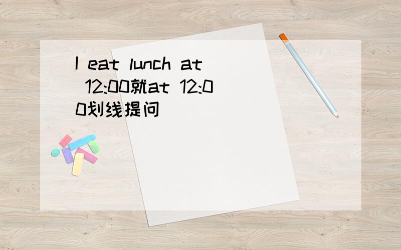 I eat lunch at 12:00就at 12:00划线提问