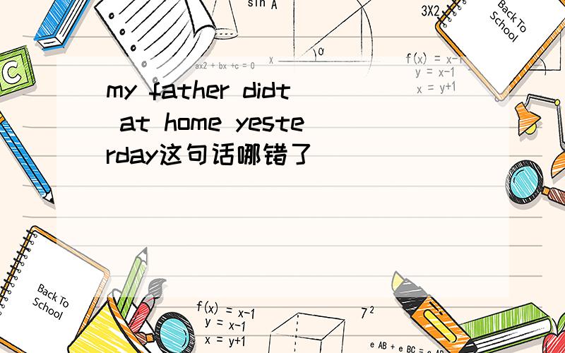 my father didt at home yesterday这句话哪错了