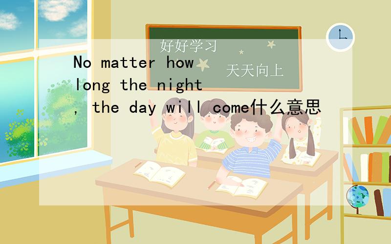 No matter how long the night, the day will come什么意思