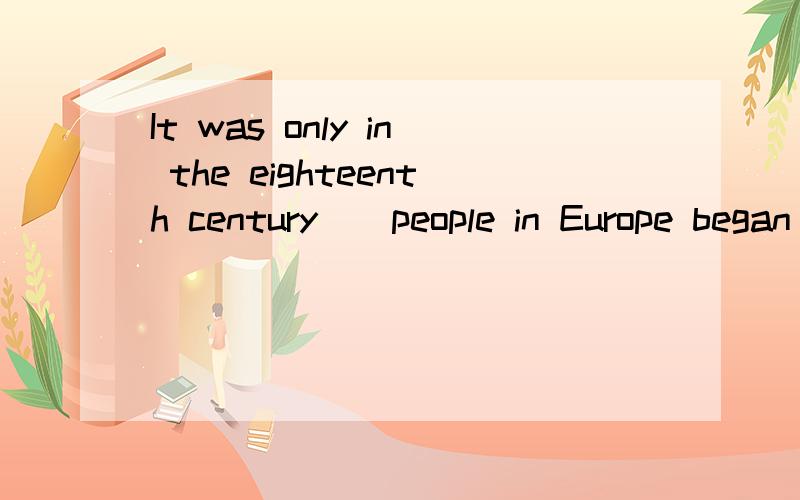 It was only in the eighteenth century__people in Europe began to think that mountains were beautifuA.when    B.which    C.that     D.in which