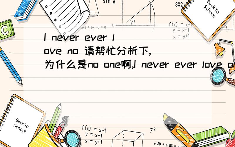 I never ever love no 请帮忙分析下,为什么是no one啊,I never ever love one…不就是那个意思吗,还有i can't love you no more