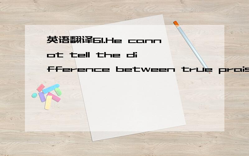 英语翻译61.He cannot tell the difference between true praise and flattering statements made only to gain his favor.62.They want to expose those educationally disadvantaged students to creative,enriching [educational experiences for a five-year pe