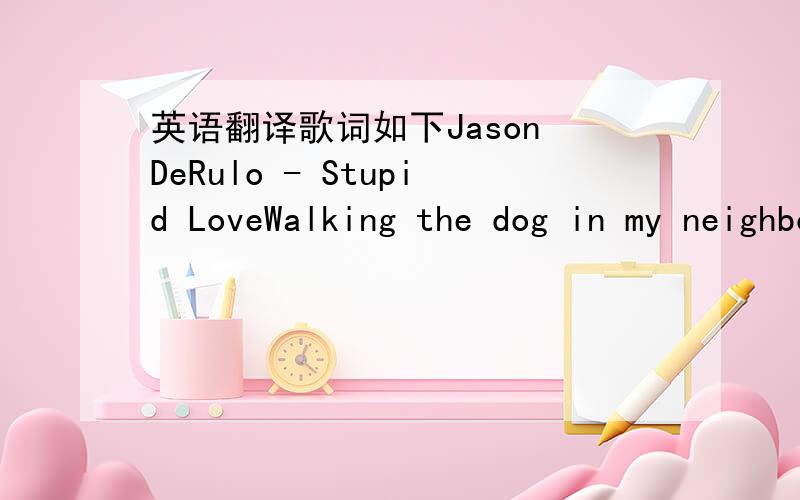 英语翻译歌词如下Jason DeRulo - Stupid LoveWalking the dog in my neighborhoodSaid I never would for youI got drunk on a money nightHope it looks alrightTattoo a few,uhI’m a yes man on the looseBlack star on my credit cardBought your favorite