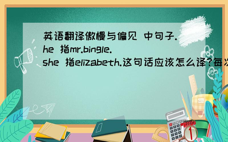 英语翻译傲慢与偏见 中句子.he 指mr.bingle.she 指elizabeth.这句话应该怎么译?每次看到有这比较级出现的,句子就翻译不来了.