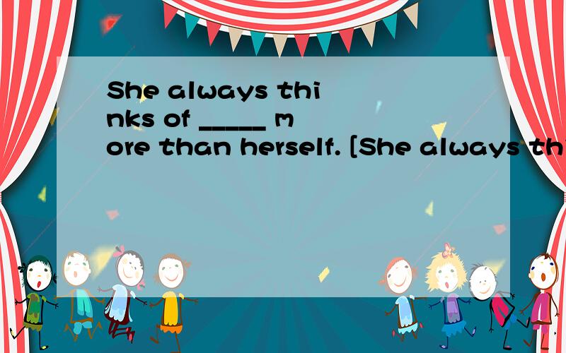 She always thinks of _____ more than herself. [She always thinks of _____ more than herself.[     ]A. otherB. othersC. the otherD. the others