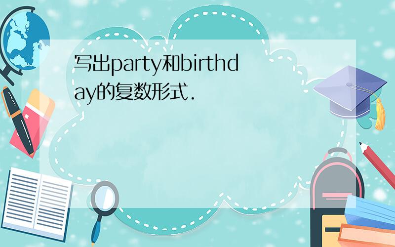 写出party和birthday的复数形式.