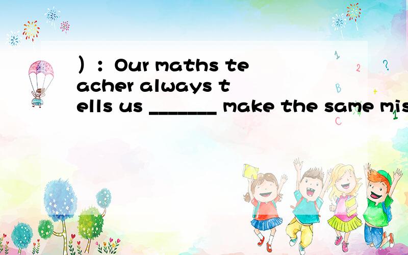 ）：Our maths teacher always tells us _______ make the same mistake again.1.Our maths teacher always tells us _______ make the same mistake again.A.don’t B.not C.to not D.not to2.Doing to much homeworkreally makes the students feel tired.(找出