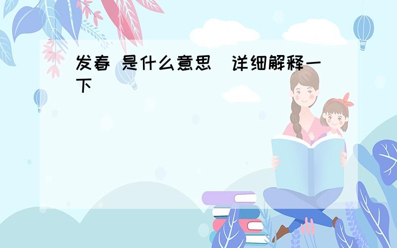 发春 是什么意思（详细解释一下）