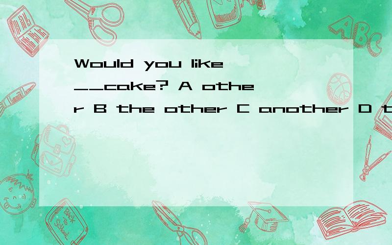 Would you like__cake? A other B the other C another D the anothers