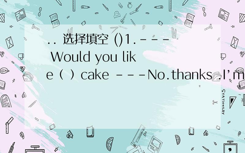 .．选择填空 ()1.--- Would you like（ ）cake ---No.thanks .I’m full ther others C.another．选择填空()1.--- Would you like（ ）cake ---No.thanks .I’m fullA.therB.others C.another()2.Fifteen students go to the farm .Three of them plant