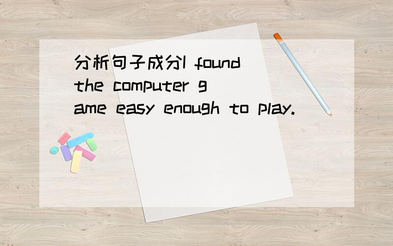 分析句子成分I found the computer game easy enough to play.