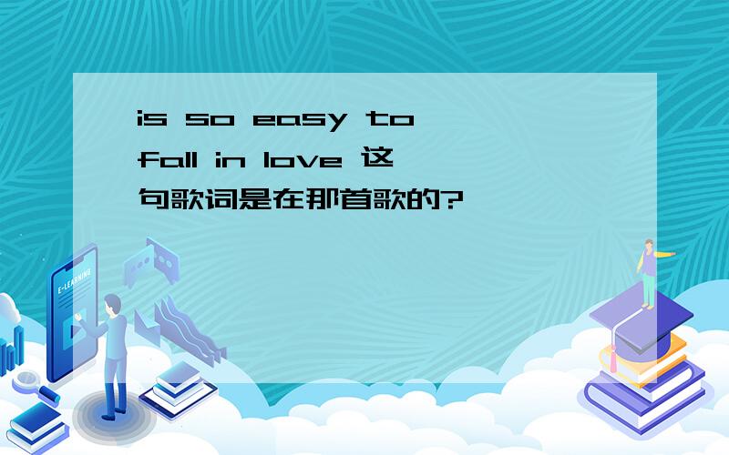 is so easy to fall in love 这句歌词是在那首歌的?