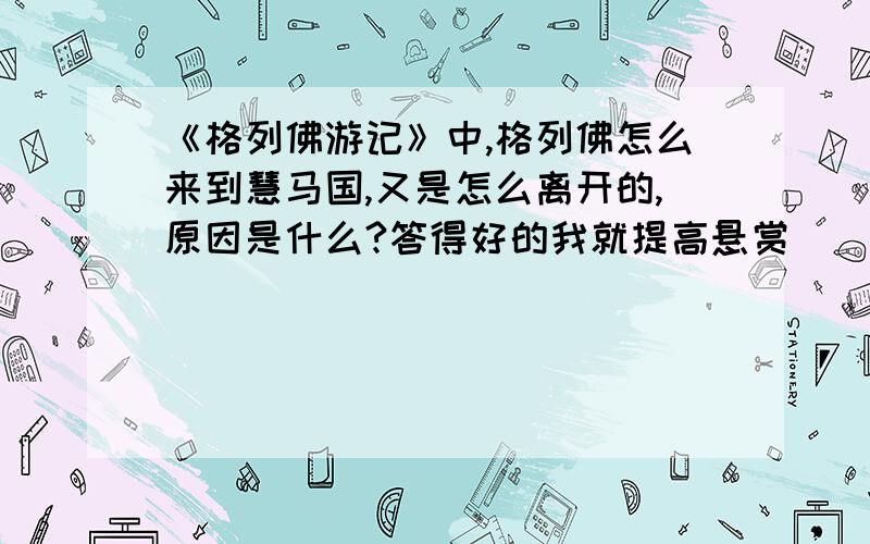 《格列佛游记》中,格列佛怎么来到慧马国,又是怎么离开的,原因是什么?答得好的我就提高悬赏