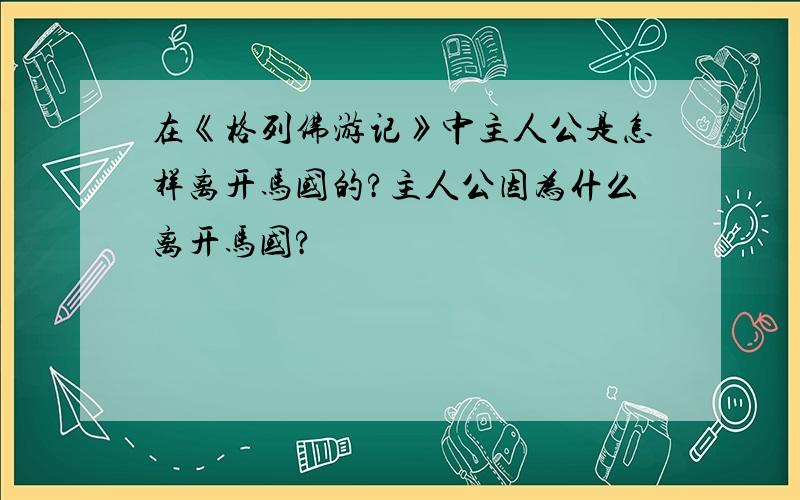 在《格列佛游记》中主人公是怎样离开马国的?主人公因为什么离开马国?