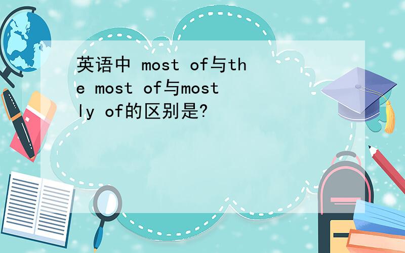 英语中 most of与the most of与mostly of的区别是?