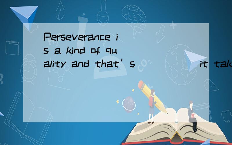 Perseverance is a kind of quality and that’s _____ it takes to do anything wellA.what B.that C.which D.why原因?