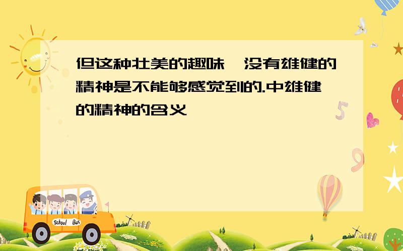 但这种壮美的趣味,没有雄健的精神是不能够感觉到的.中雄健的精神的含义