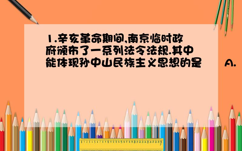 1.辛亥革命期间,南京临时政府颁布了一系列法令法规.其中能体现孙中山民族主义思想的是　　A.《大总统令禁烟文》 B.《剪辫通令》　　C.《慎重农事令》 D.《大总统令内务部禁止买卖人口