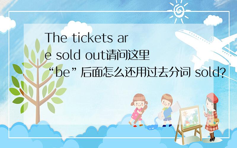 The tickets are sold out请问这里“be”后面怎么还用过去分词 sold?