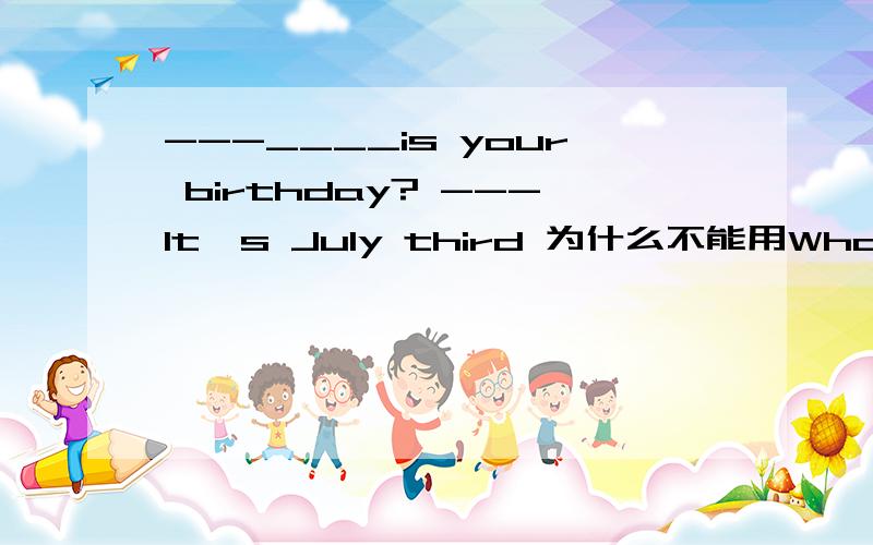 ---____is your birthday? ---It's July third 为什么不能用What time 提问