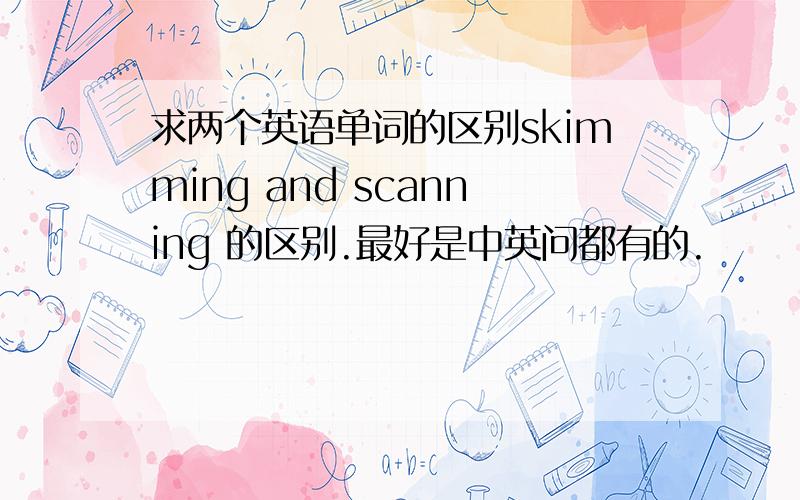 求两个英语单词的区别skimming and scanning 的区别.最好是中英问都有的.