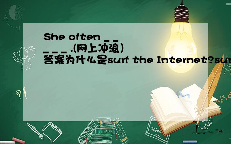 She often _ _ _ _ _ .(网上冲浪） 答案为什么是surf the Internet?surf不用加s吗?