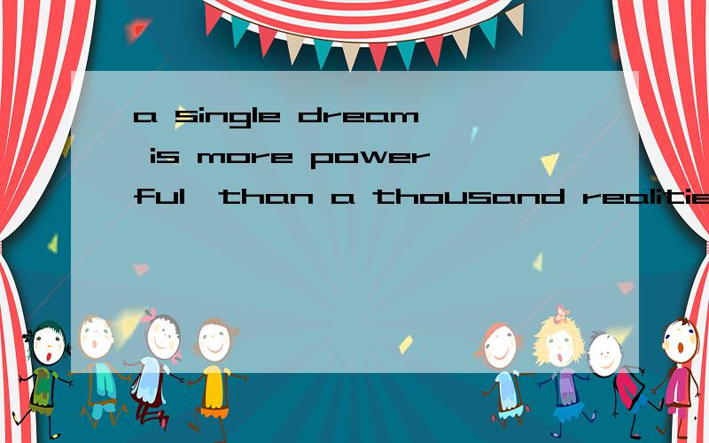 a single dream is more powerful,than a thousand realities.最简洁的,最漂亮的翻译!