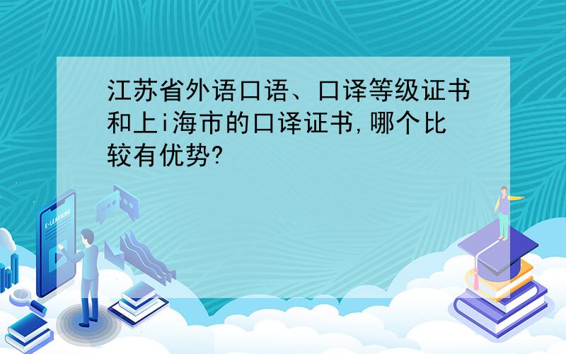 江苏省外语口语、口译等级证书和上i海市的口译证书,哪个比较有优势?
