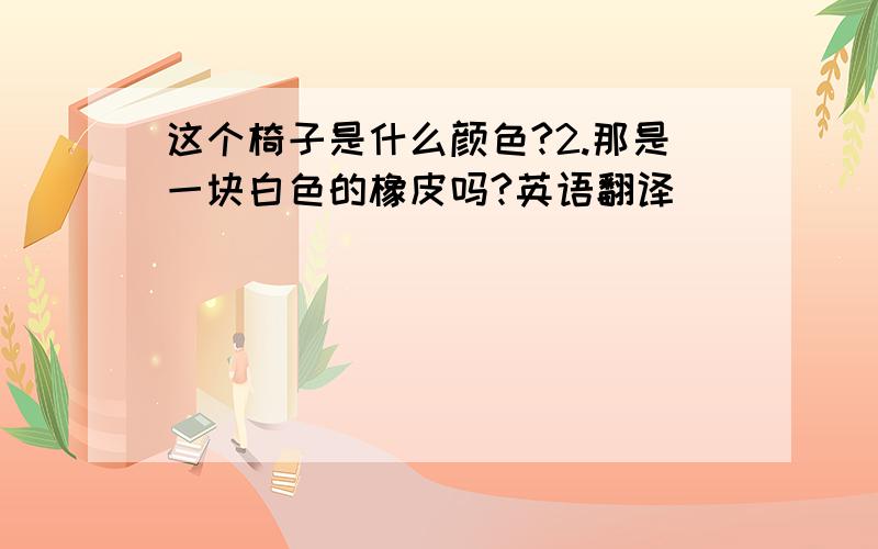 这个椅子是什么颜色?2.那是一块白色的橡皮吗?英语翻译