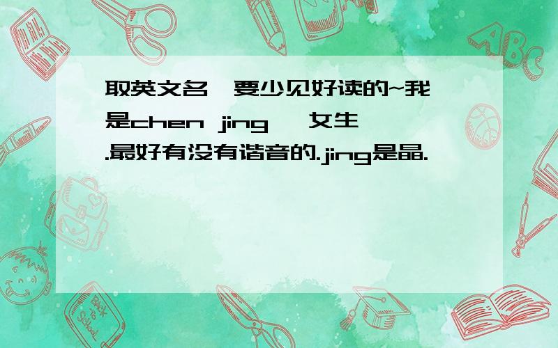 取英文名,要少见好读的~我 是chen jing ,女生.最好有没有谐音的.jing是晶.