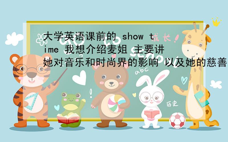 大学英语课前的 show time 我想介绍麦姐 主要讲她对音乐和时尚界的影响 以及她的慈善之心