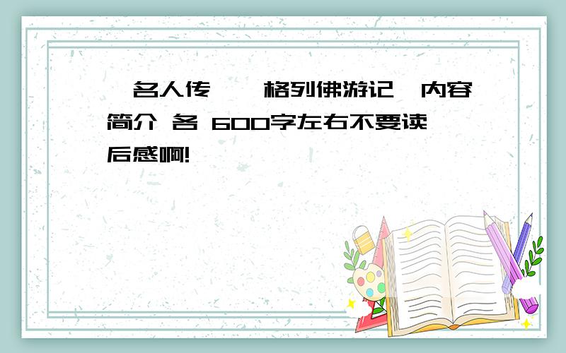 《名人传》《格列佛游记》内容简介 各 600字左右不要读后感啊!