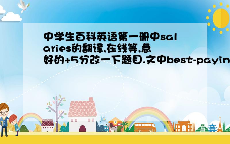 中学生百科英语第一册中salaries的翻译,在线等,急好的+5分改一下题目.文中best-paying和best-paying是什么意思