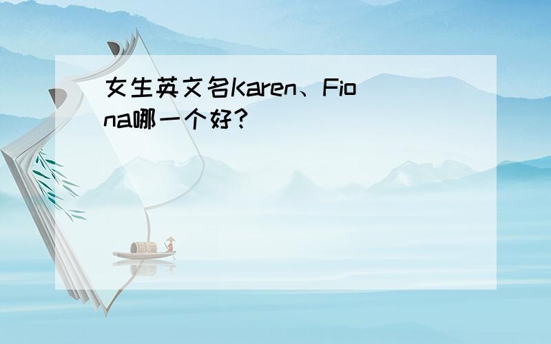 女生英文名Karen、Fiona哪一个好?