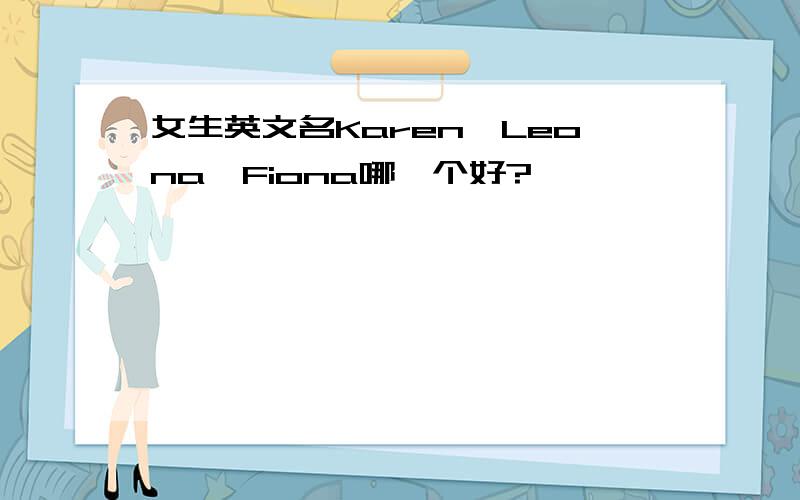 女生英文名Karen、Leona、Fiona哪一个好?