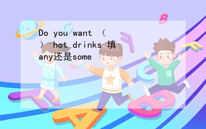 Do you want （ ） hot drinks 填any还是some